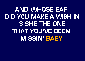 AND UVHOSE EAR
DID YOU MAKE A VUISH IN

IS SHE THE ONE
THAT YOU'VE BEEN
MISSIN' BABY