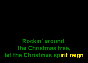 Rockin' around
the Christmas tree,
let the Christmas spirit reign