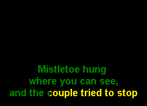 Mistletoe hung
where you can see,
and the couple tried to stop