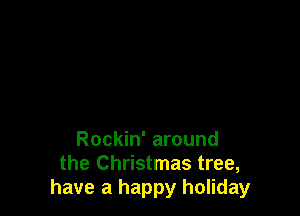 Rockin' around
the Christmas tree,
have a happy holiday