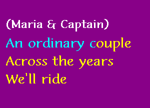 (Maria 8r Captain)
An ordinary couple

Across the years
We'll ride