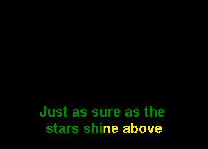 Just as sure as the
stars shine above
