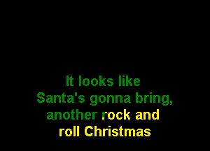 It looks like
Santa's gonna bring,
another rock and
roll Christmas