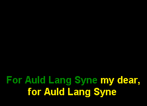 For Auld Lang Syne my dear,
for Auld Lang Syne
