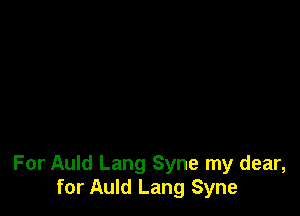 For Auld Lang Syne my dear,
for Auld Lang Syne