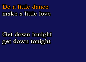 Do a little dance
make a little love

Get down tonight
get down tonight