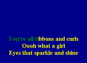 You're all ribbons and curls
00011 What a girl
Eyes that sparkle and shine