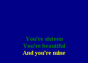 You're sixteen
You're beautiful
And you're mine