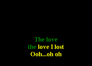 The love
the love I lost
Ooh...oh oh