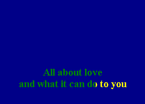 All about love
and what it can (10 to you