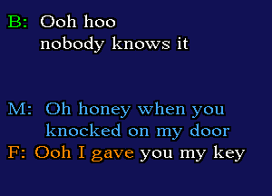 B2 Ooh hoo
nobody knows it

M2 Oh honey when you
knocked on my door
F2 Ooh I gave you my key