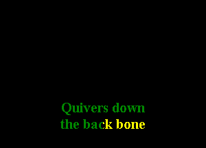 Quivers down
the back bone