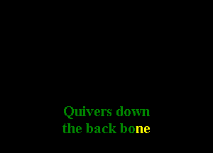 Quivers down
the back bone