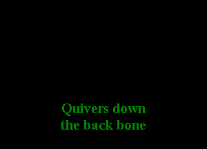 Quivers down
the back bone