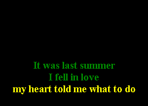It was last summer
I fell in love
my heart told me what to (lo