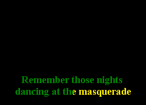 Remember those nights
dancing at the masquerade
