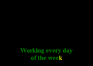 W orking every day
of the week