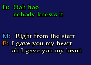 B2 Ooh hoo
nobody knows it

M2 Right from the start
F2 I gave you my heart
oh I gave you my heart