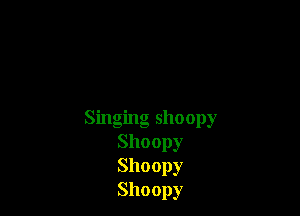 Singing shoopy
Shoopy
Shoopy
Shoopy