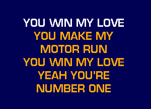 YOU WIN MY LOVE
YOU MAKE MY
MOTOR RUN
YOU MN MY LOVE
YEAH YOU'RE
NUMBER ONE