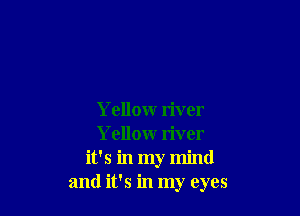 Yellow river
Yellow river
it's in my mind
and it's in my eyes