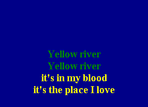 Yellow river
Yellow river
it's in my blood
it's the place I love