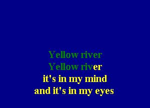 Yellow river
Yellow river
it's in my mind
and it's in my eyes