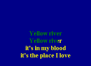 Yellow river
Yellow river
it's in my blood
it's the place I love