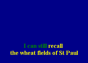 I can still recall
the wheat flelds of St Paul