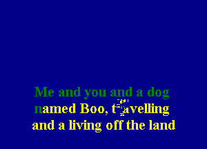 Me and you and a dog
named Boo timrelling
and a living off the land