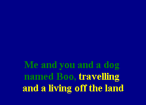 Me and you and a dog
named Boo, travelling
and a living off the land