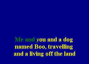 Me and you and a dog
named Boo, travelling
and a living off the land