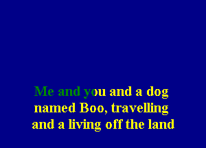 Me and you and a dog
named Boo, travelling
and a living off the land