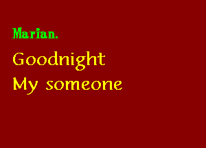 Marian.

Goodnight

My someone