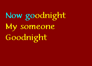 Now goodnight
My someone

Goodnight