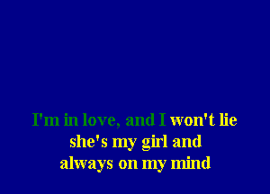 I'm in love, and I won't lie
she's my girl and
always on my mind