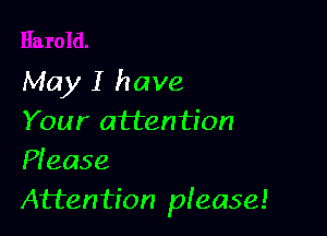 May I have

Your attention
Pfease
Attention please!