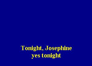 Tonight, J osephine
yes tonight