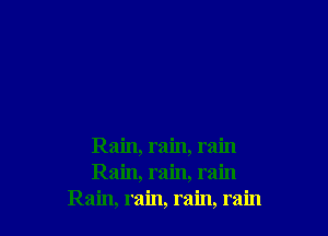 Rain, rain, rain
Rain, rain, rain
Rain, rain, rain, rain