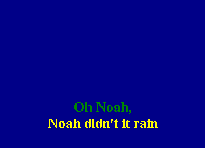 011 N oah,
Noah didn't it rain