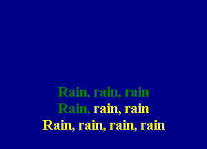 Rain, rain, rain
Rain, rain, rain
Rain, rain, rain, rain