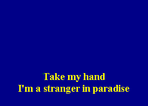 Take my hand
I'm a stranger in paradise