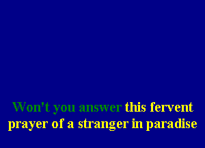 Won't you answer this fervent
prayer of a stranger in paradise
