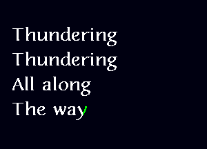 Thundering
Thundering

All along
The way