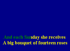 And each Sunday she receives
A big bouquet of fourteen roses