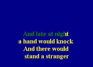 And late at night
a hand would knock
And there would
stand a stranger