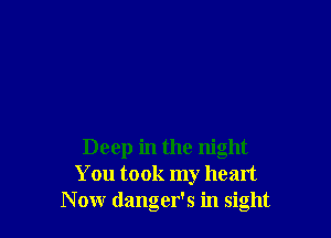 Deep in the night
You took my heart
Now danger's in sight