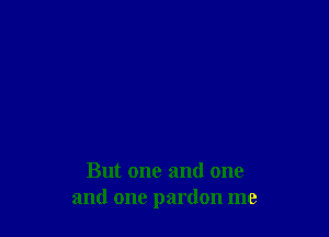 But one and one
and one pardon me