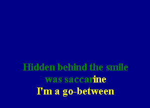 Hidden behind the smile
was saccarine
I'm a go-between