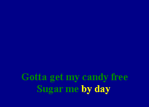 Gotta get my candy free
Sugar me by day